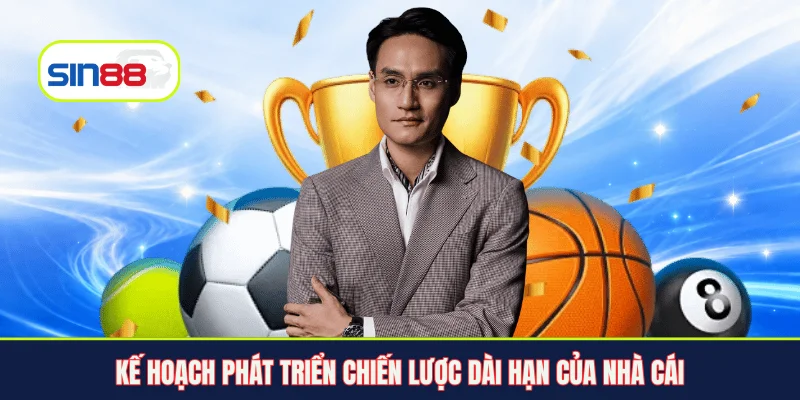 Kế hoạch phát triển chiến lược dài hạn của nhà cái