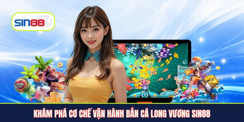 Khám phá cơ chế vận hành bắn cá Long Vương Sin88