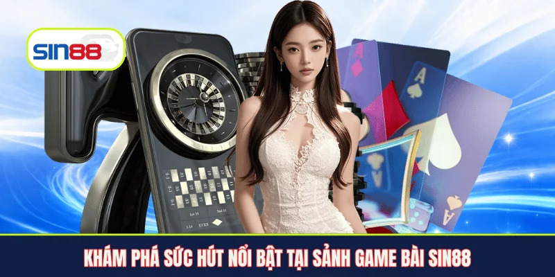 Khám phá sức hút nổi bật tại sảnh game bài Sin88