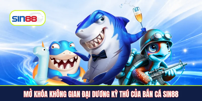 Mở khóa không gian đại dương kỳ thú của bắn cá Sin88