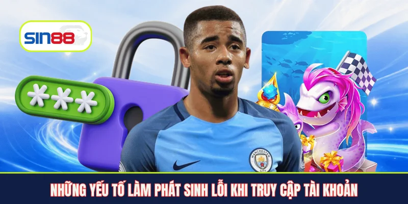 Những yếu tố làm phát sinh lỗi khi truy cập tài khoản