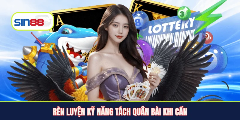 Rèn luyện kỹ năng tách quân bài khi cần
