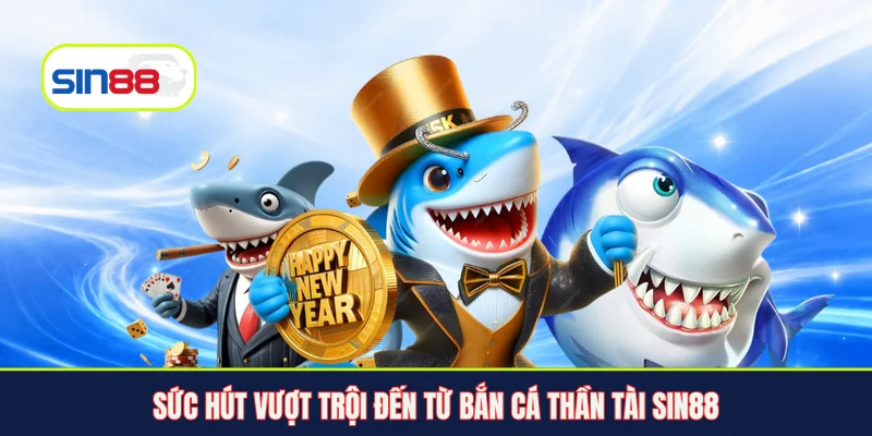Sức hút vượt trội đến từ Bắn cá thần tài Sin88
